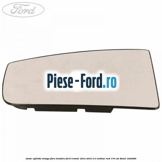Geam oglinda stanga fara incalzire Ford Transit 2014-2018 2.0 EcoBlue RWD 170 cai diesel #0063713E23