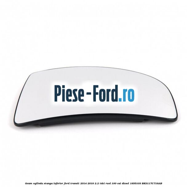 Geam oglinda stanga cu incalzire Ford Transit 2014-2018 2.2 TDCi RWD 100 cai diesel