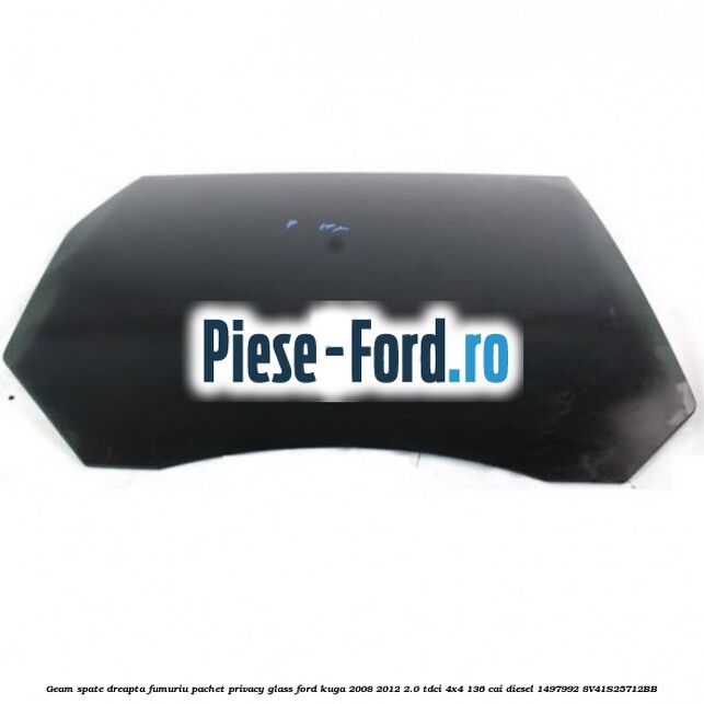 Geam spate, dreapta fumuriu, pachet privacy glass Ford Kuga 2008-2012 2.0 TDCi 4x4 136 cai diesel