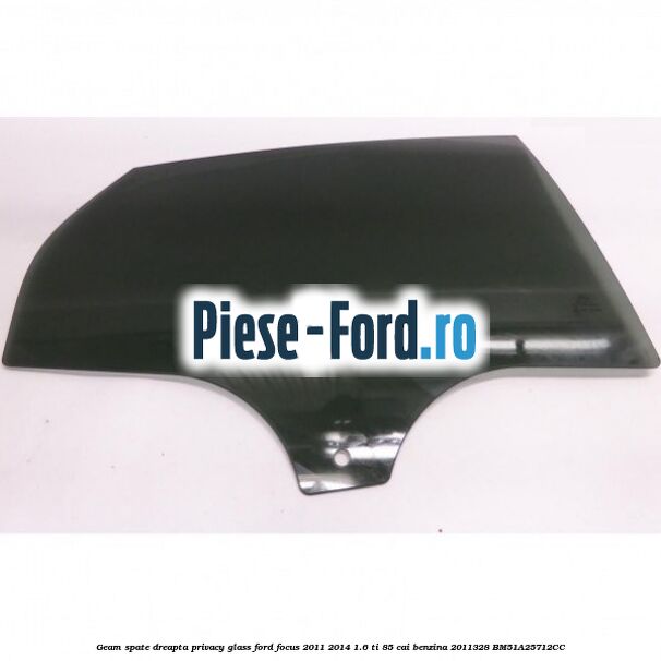 Geam spate dreapta Privacy Glass Ford Focus 2011-2014 1.6 Ti 85 cai benzina