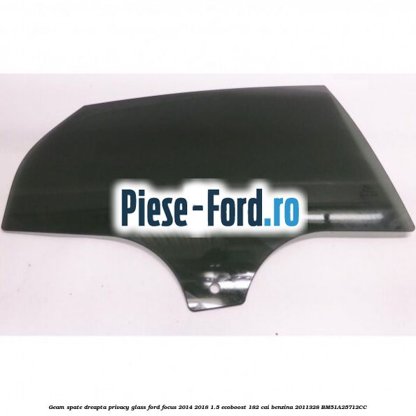 Geam spate dreapta Privacy Glass Ford Focus 2014-2018 1.5 EcoBoost 182 cai benzina