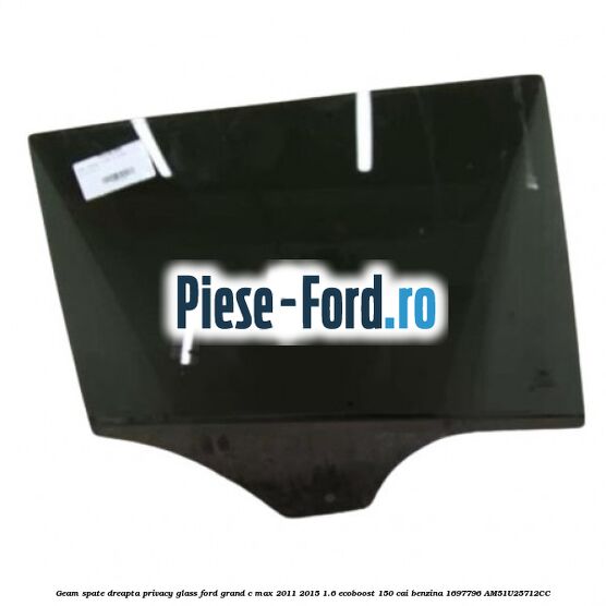 Geam spate dreapta Privacy Glass Ford Grand C-Max 2011-2015 1.6 EcoBoost 150 cai benzina