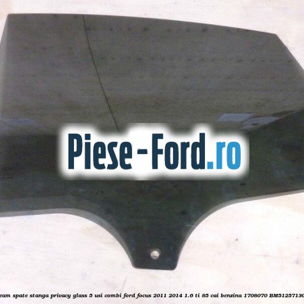 Geam spate stanga Privacy Glass Ford Focus 2011-2014 1.6 Ti 85 cai benzina