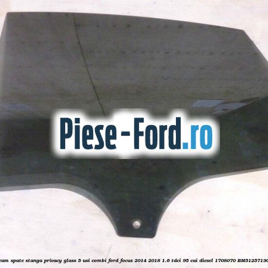 Geam spate stanga Privacy Glass, 5 usi combi Ford Focus 2014-2018 1.6 TDCi 95 cai diesel