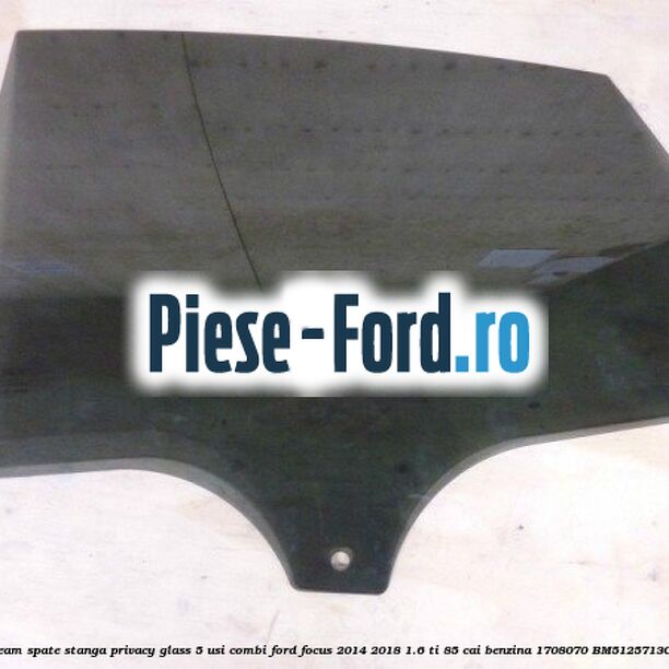 Geam spate stanga Privacy Glass, 5 usi combi Ford Focus 2014-2018 1.6 Ti 85 cai benzina
