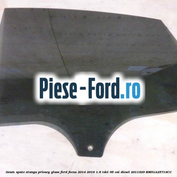 Geam spate stanga Privacy Glass Ford Focus 2014-2018 1.6 TDCi 95 cai diesel