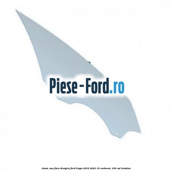 Geam usa fata dreapta Ford Kuga 2019-2023 1.5 EcoBoost 150 cai benzina