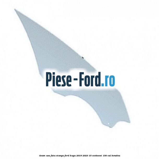 Geam usa fata stanga Ford Kuga 2019-2023 1.5 EcoBoost 150 cai benzina