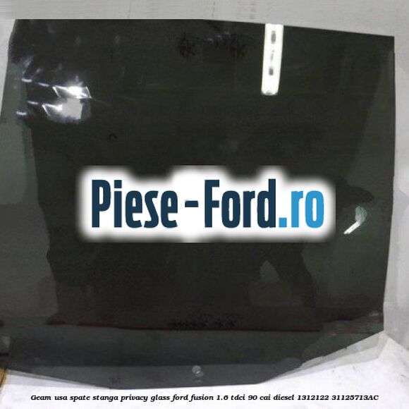 Geam usa spate stanga Privacy Glass Ford Fusion 1.6 TDCi 90 cai diesel