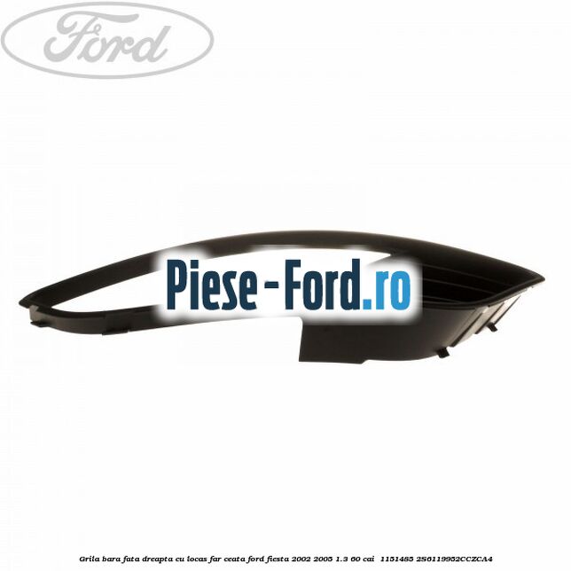 Grila bara fata dreapta cu locas far ceata Ford Fiesta 2002-2005 1.3 60 cai  #997B429A74