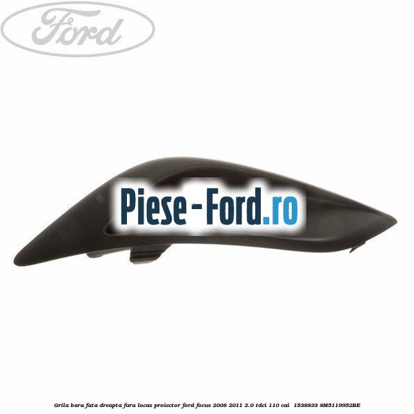 Grila bara fata dreapta fara locas proiector Ford Focus 2008-2011 2.0 TDCi 110 cai  #68603FA63E