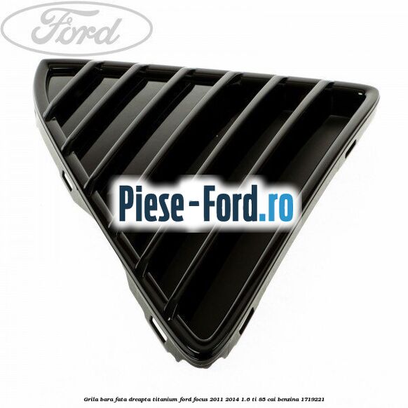 Grila bara fata, dreapta titanium Ford Focus 2011-2014 1.6 Ti 85 cai