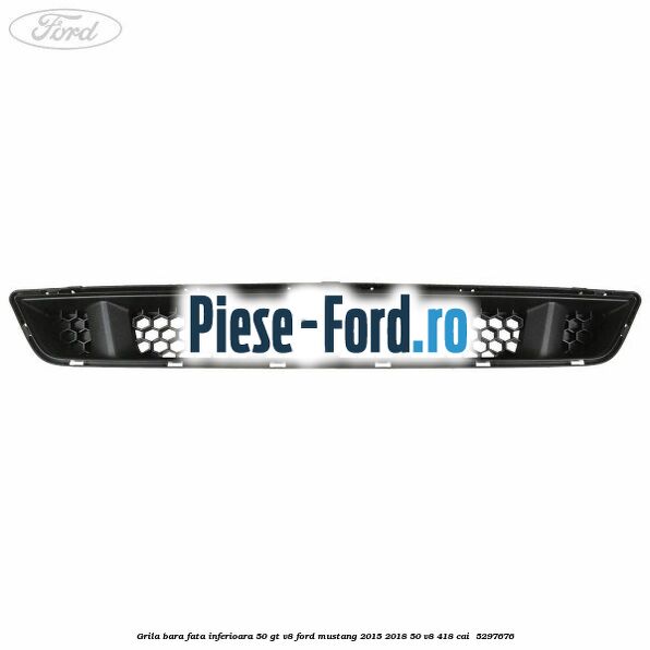 Grila bara fata inferioara 5.0 GT V8 Ford Mustang 2015-2018 5.0 V8 418 cai #6DB4B42CF6