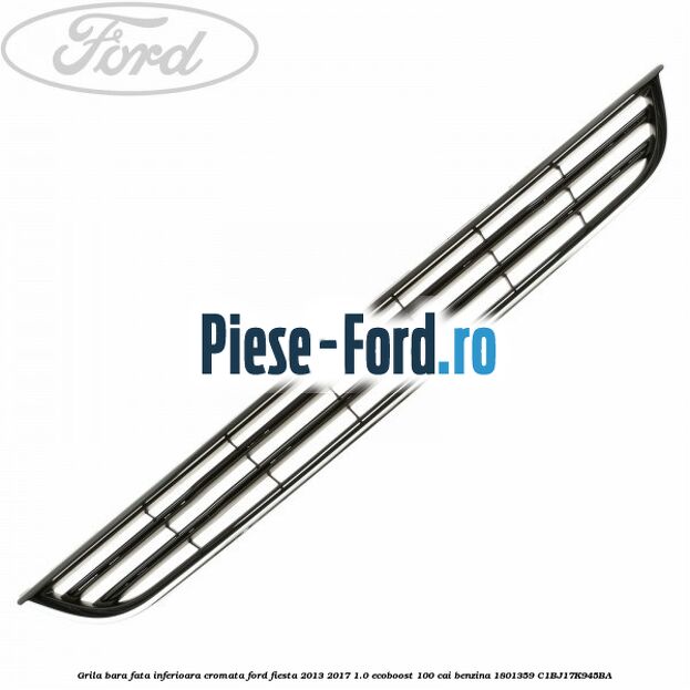 Grila bara fata inferioara cromata Ford Fiesta 2013-2017 1.0 EcoBoost 100 cai benzina