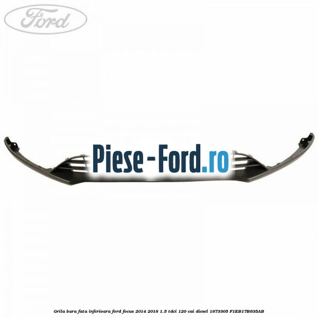 Grila bara fata inferioara Ford Focus 2014-2018 1.5 TDCi 120 cai diesel