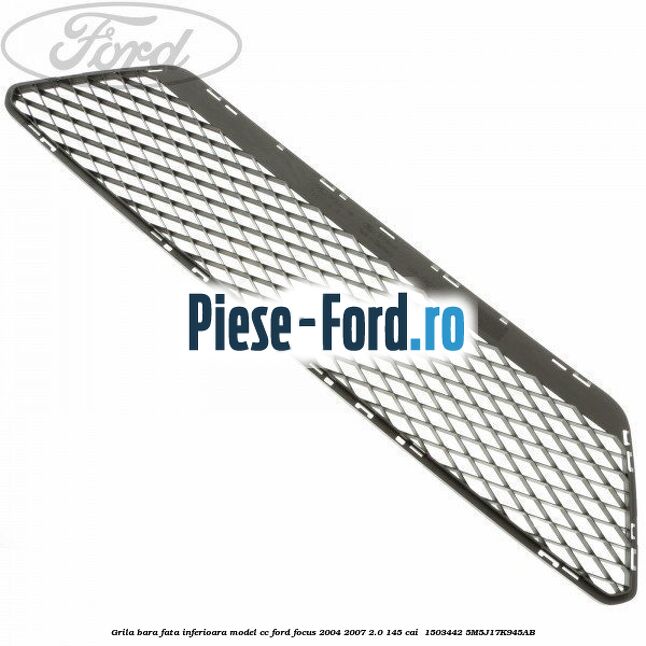 Grila bara fata inferioara model CC Ford Focus 2004-2007 2.0 145 cai  #460814DC27