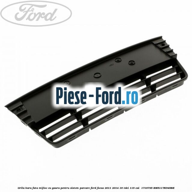 Grila bara fata mijloc cu gaura pentru sistem parcare Ford Focus 2011-2014 1.6 TDCi 115 cai #691D888DB2