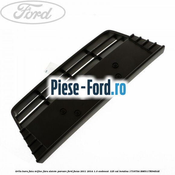 Grila bara fata mijloc fara sistem parcare Ford Focus 2011-2014 1.0 EcoBoost 125 cai benzina #ACD56FC855