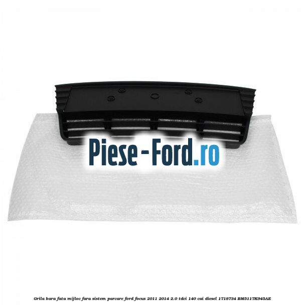 Grila bara fata mijloc fara sistem parcare Ford Focus 2011-2014 2.0 TDCi 140 cai diesel #8D2D479A76