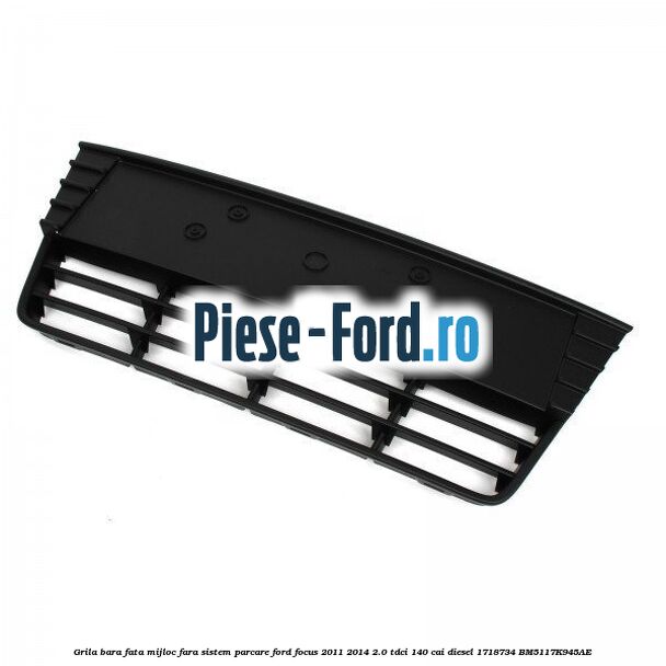 Grila bara fata mijloc fara sistem parcare Ford Focus 2011-2014 2.0 TDCi 140 cai diesel #8D2D479A76