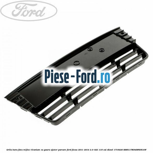 Grila bara fata, mijloc titanium cu gaura ajutor parcare Ford Focus 2011-2014 2.0 TDCi 115 cai diesel