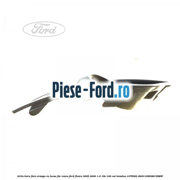 Grila bara fata stanga cu locas far ceata Ford Fiesta 2005-2008 1.6 16V 100 cai benzina #930812A9C4