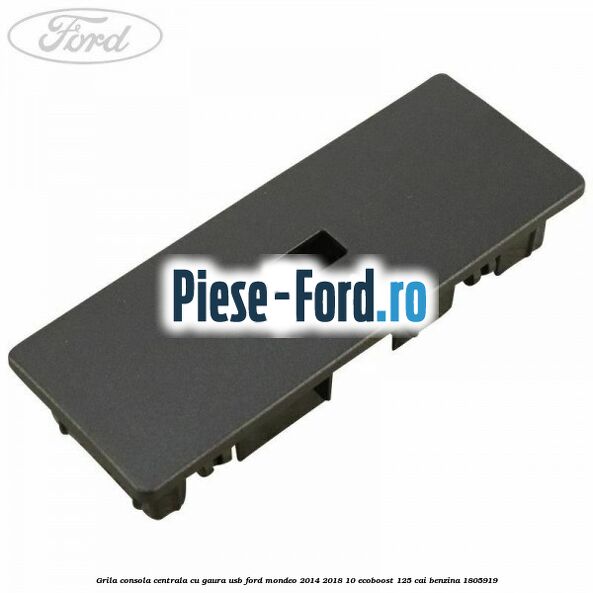 Grila consola centrala cu gaura USB Ford Mondeo 2014-2018 1.0 EcoBoost 125 cai #61DF1082D2