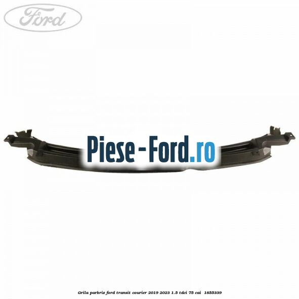 Grila parbriz Ford Transit Courier 2019-2023 1.5 TDCi 75 cai  #EE9D818115