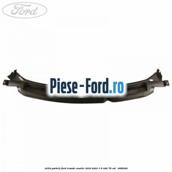 Grila parbriz Ford Transit Courier 2019-2023 1.5 TDCi 75 cai  #EE9D818115