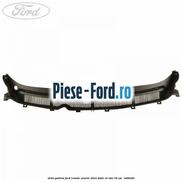 Grila parbriz Ford Transit Courier 2019-2023 1.5 TDCi 75 cai #EE9D818115