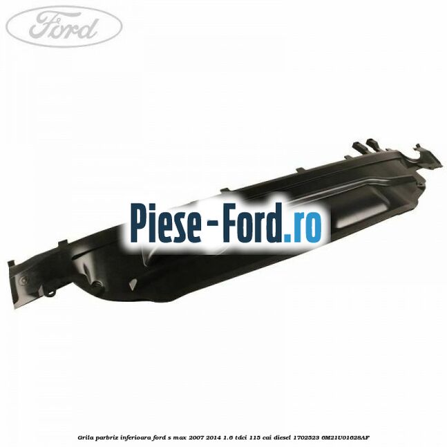 Grila parbriz inferioara Ford S-Max 2007-2014 1.6 TDCi 115 cai diesel