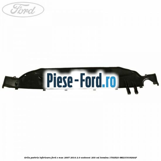 Grila parbriz inferioara Ford S-Max 2007-2014 2.0 EcoBoost 203 cai benzina
