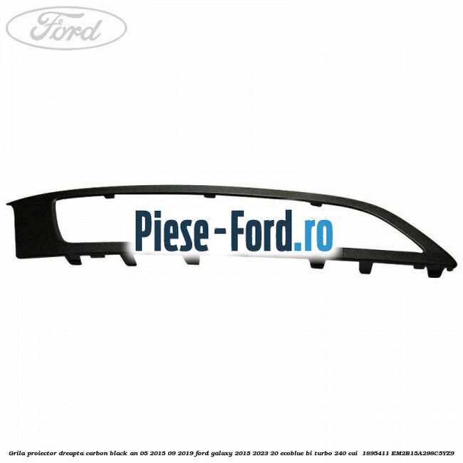Grila proiector dreapta carbon black an 05/2015-09/2019 Ford Galaxy 2015-2023 2.0 EcoBlue Bi-Turbo 240 cai #0B0B864220