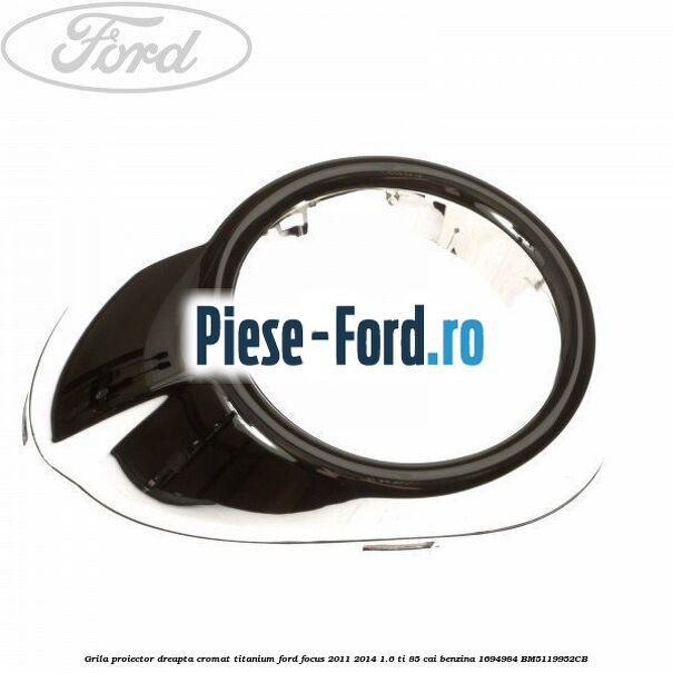 Grila proiector dreapta cromat titanium Ford Focus 2011-2014 1.6 Ti 85 cai benzina