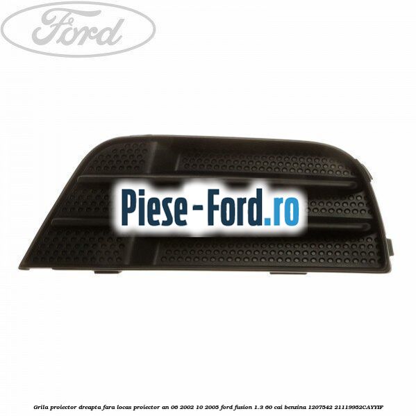 Grila proiector dreapta (2005->) Ford Fusion 1.3 60 cai benzina