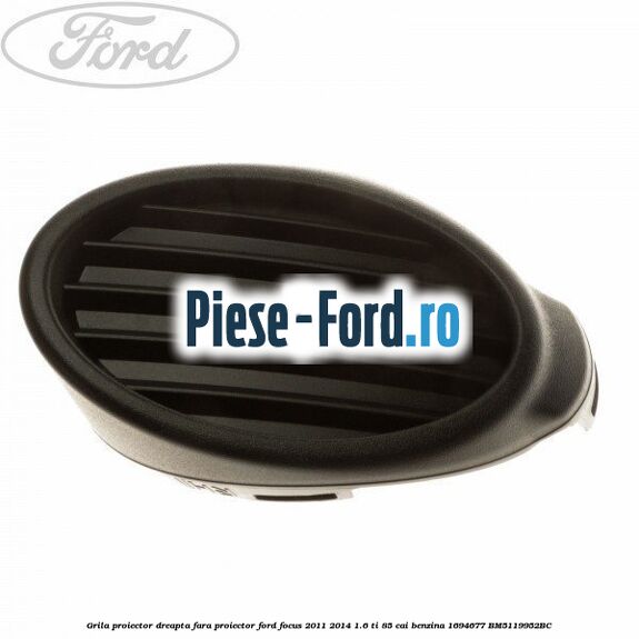 Grila proiector dreapta, fara proiector Ford Focus 2011-2014 1.6 Ti 85 cai benzina