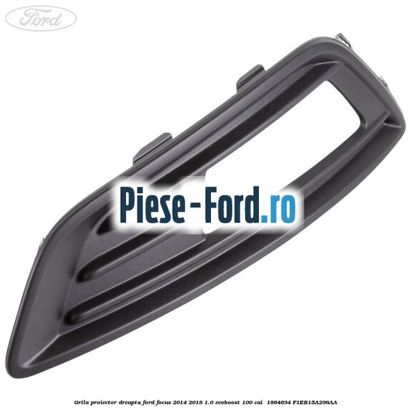 Grila proiector dreapta Ford Focus 2014-2018 1.0 EcoBoost 100 cai  #47068ABBD7