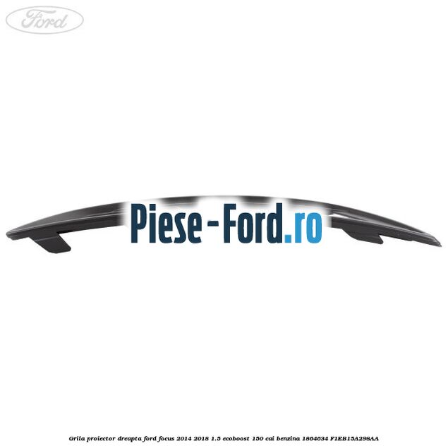 Grila proiector dreapta Ford Focus 2014-2018 1.5 EcoBoost 150 cai benzina #182320275B