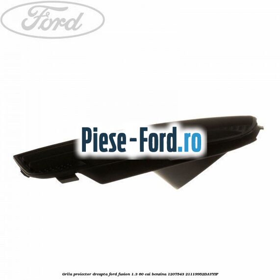 Grila proiector dreapta Ford Fusion 1.3 60 cai benzina