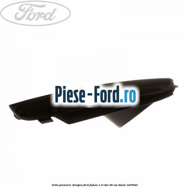 Grila proiector dreapta Ford Fusion 1.6 TDCi 90 cai