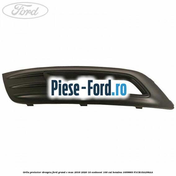 Grila proiector dreapta Ford Grand C-Max 2016-2020 1.0 EcoBoost 100 cai #C2C6F68D89