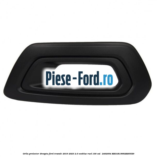 Grila proiector dreapta Ford Transit 2019-2023 2.0 EcoBlue RWD 130 cai  #9C25544474