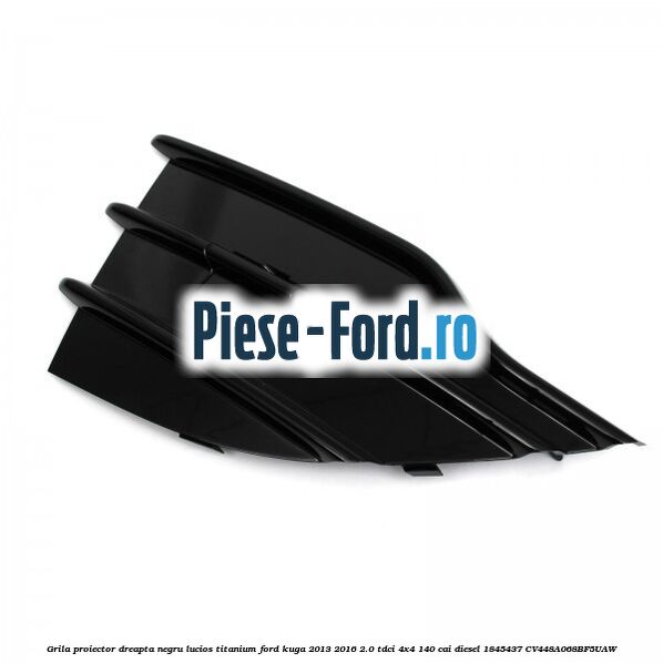 Grila proiector dreapta negru lucios Titanium Ford Kuga 2013-2016 2.0 TDCi 4x4 140 cai diesel #F4310FAA5F