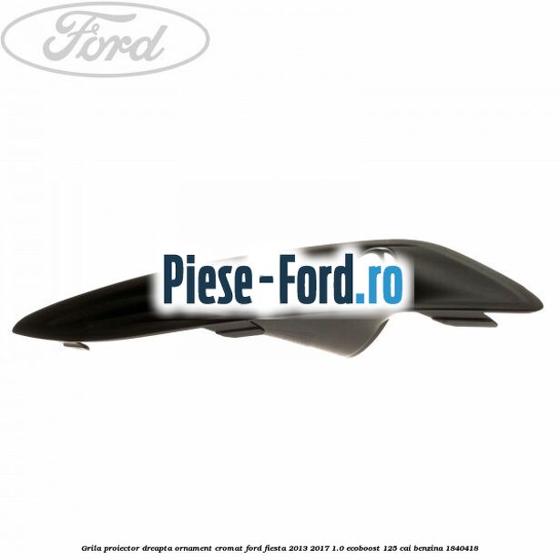 Grila proiector dreapta, ornament cromat Ford Fiesta 2013-2017 1.0 EcoBoost 125 cai benzina