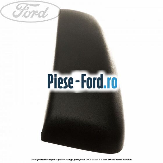 Grila proiector negru superior stanga Ford Focus 2004-2007 1.6 TDCi 90 cai diesel #41AD35B8A2