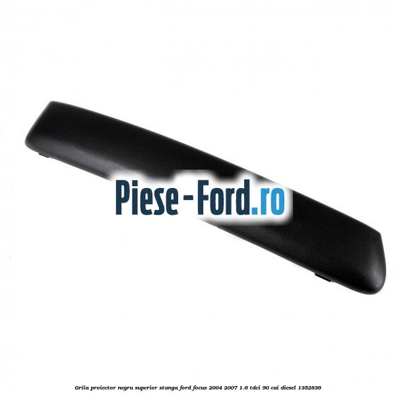 Grila proiector negru superior stanga Ford Focus 2004-2007 1.6 TDCi 90 cai diesel #41AD35B8A2