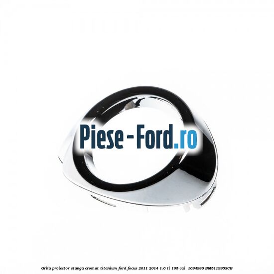 Grila proiector stanga cromat titanium Ford Focus 2011-2014 1.6 Ti 105 cai  #D3C700CE31