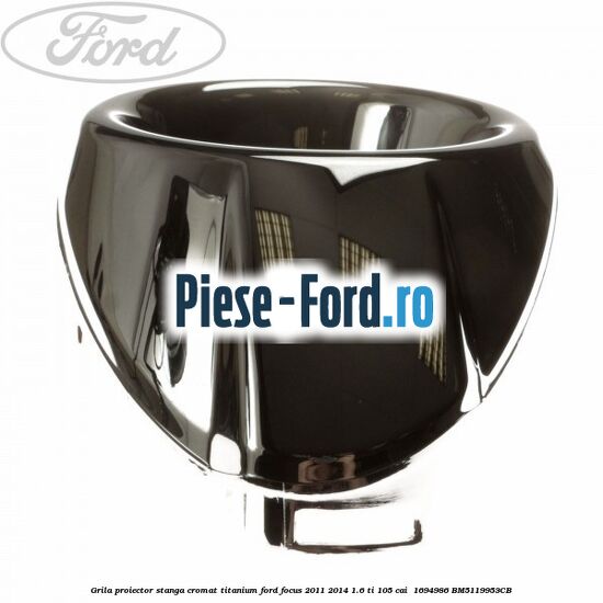 Grila proiector stanga cromat titanium Ford Focus 2011-2014 1.6 Ti 105 cai  #D3C700CE31