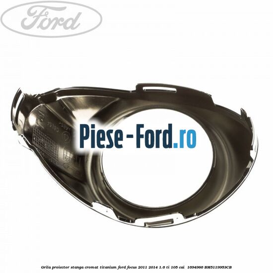 Grila proiector stanga cromat titanium Ford Focus 2011-2014 1.6 Ti 105 cai  #D3C700CE31