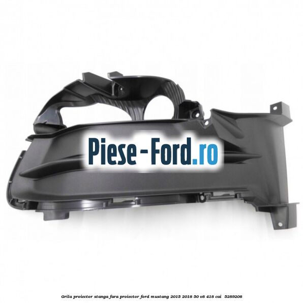 Grila proiector stanga fara proiector Ford Mustang 2015-2018 5.0 V8 418 cai #C383332570